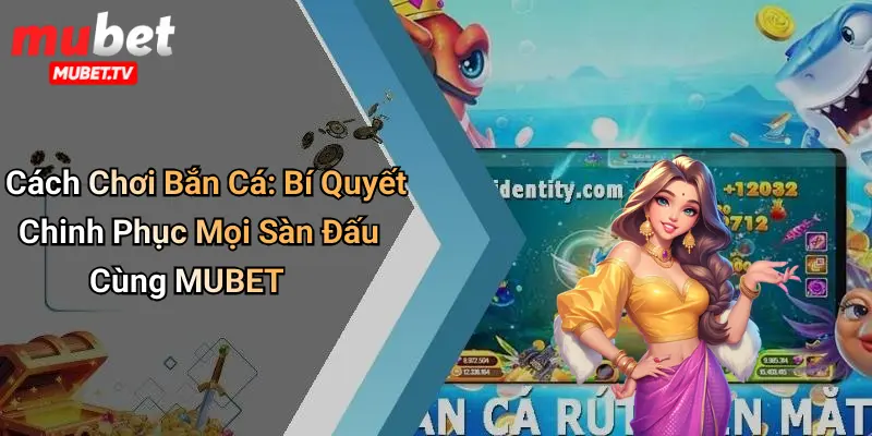 Cách Chơi Bắn Cá: Bí Quyết Chinh Phục Mọi Sàn Đấu Cùng MUBET