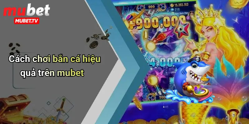 Cách chơi bắn cá hiệu quả trên mubet