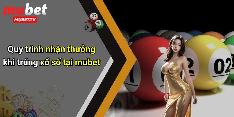 Quy trình nhận thưởng khi trúng xổ số tại mubet