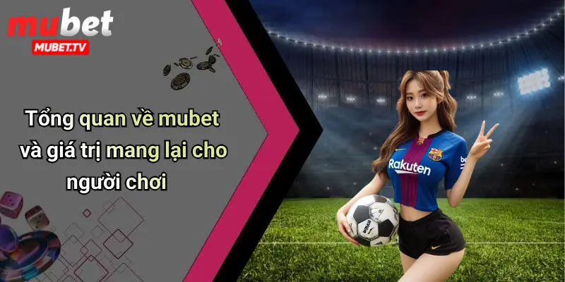 Tổng quan về mubet và giá trị mang lại cho người chơi