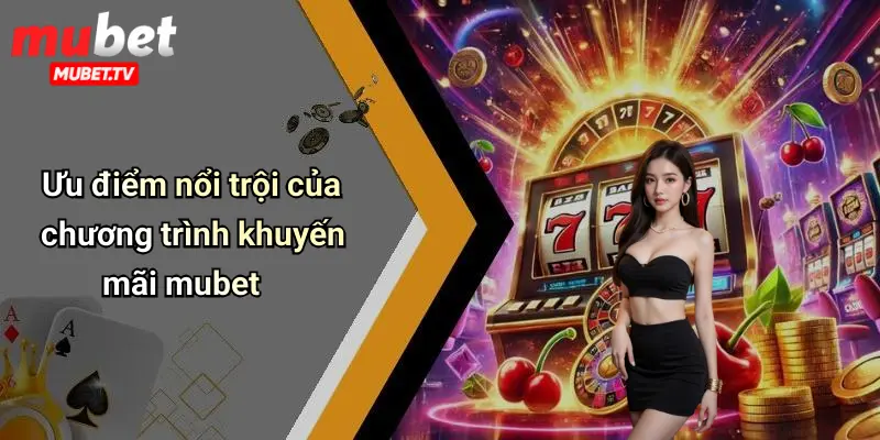 Ưu điểm nổi trội của chương trình khuyến mãi mubet